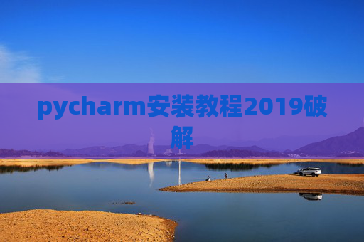 pycharm安装教程2019破解 pycharm安装教程2019破解